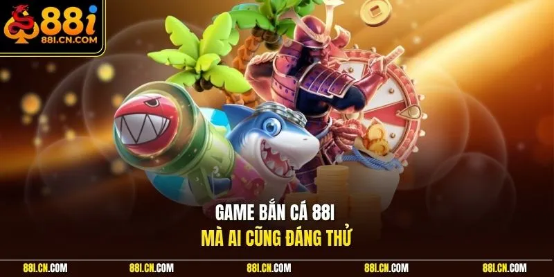 Game bắn cá 88I mà ai cũng đáng thử