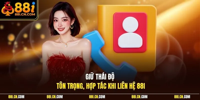 Giữ thái độ tôn trọng, hợp tác khi liên hệ 88I 