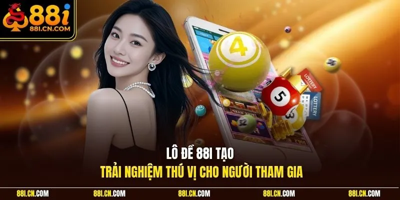 Lô đề 88I tạo trải nghiệm thú vị cho người tham gia