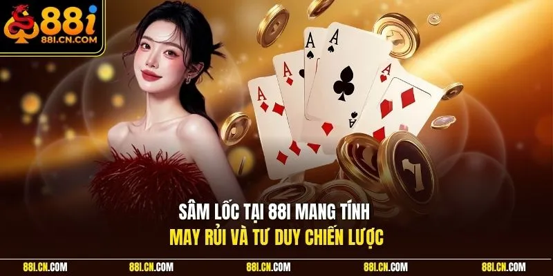 Sâm lốc tại 88I mang tính may rủi và tư duy chiến lược