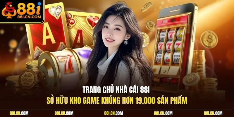 Trang chủ nhà cái 88I sở hữu kho game khủng hơn 19.000 sản phẩm